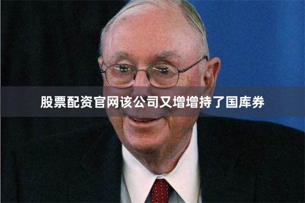 股票配资官网该公司又增增持了国库券