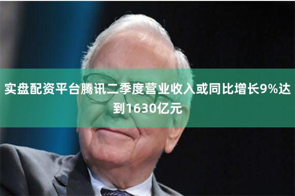 实盘配资平台腾讯二季度营业收入或同比增长9%达到1630亿元