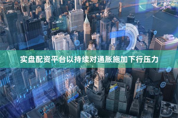实盘配资平台以持续对通胀施加下行压力