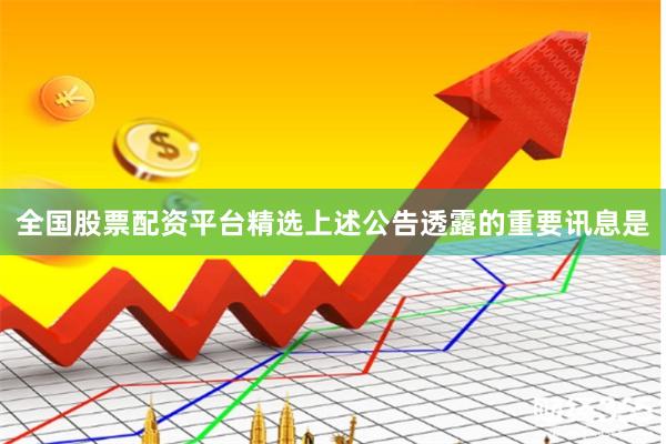 全国股票配资平台精选　　上述公告透露的重要讯息是