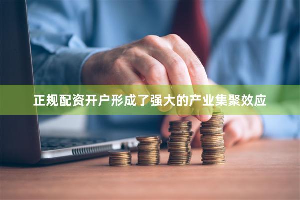 正规配资开户形成了强大的产业集聚效应