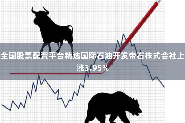 全国股票配资平台精选国际石油开发帝石株式会社上涨3.95%