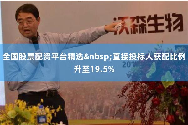 全国股票配资平台精选 直接投标人获配比例升至19.5%