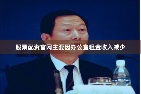 股票配资官网主要因办公室租金收入减少