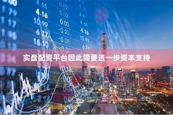 实盘配资平台因此需要进一步资本支持