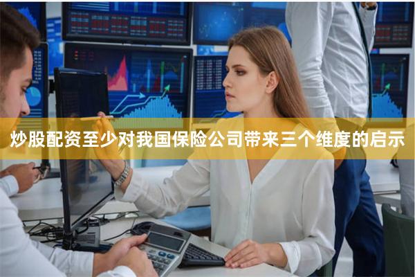 炒股配资至少对我国保险公司带来三个维度的启示